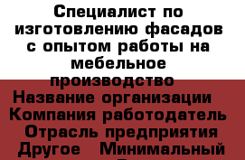Специалист-по изготовлению фасадов с опытом работы на мебельное производство › Название организации ­ Компания-работодатель › Отрасль предприятия ­ Другое › Минимальный оклад ­ 1 - Все города Работа » Вакансии   . Московская обл.,Бронницы г.